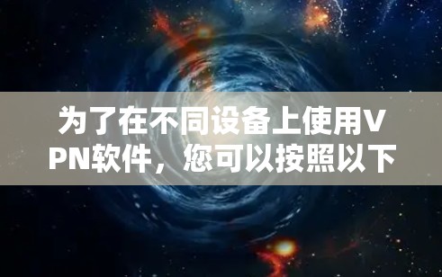 为了在不同设备上使用VPN软件,您可以按照以下步骤进行操作 为了在不同设备上使用VPN软件,您可以按照以下步骤进行操作