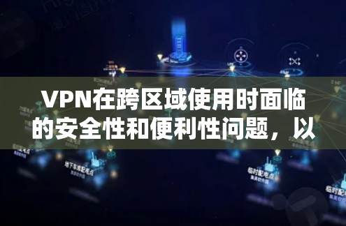 VPN在跨区域使用时面临的安全性和便利性问题,以下是一些关键点和解决方案 VPN在跨区域使用时面临的安全性和便利性问题,以下是一些关键点和解决方案