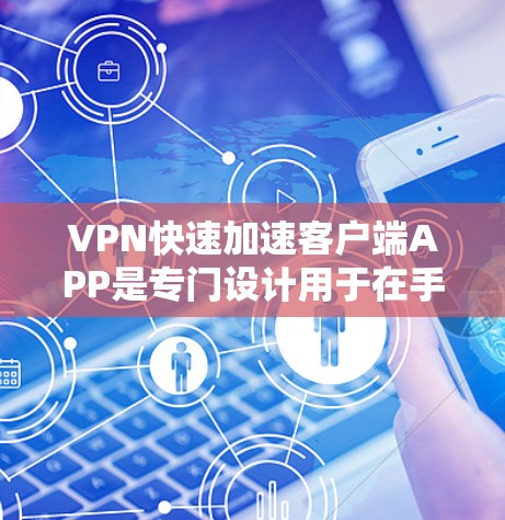 VPN快速加速客户端APP是专门设计用于在手机上快速加速VPN连接的工具。以下是对这些APP的详细介绍 VPN快速加速客户端APP是专门设计用于在手机上快速加速VPN连接的工具。以下是对这些APP的详细介绍