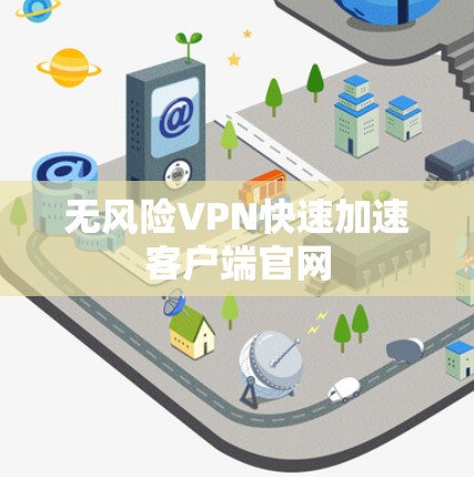 无风险VPN快速加速客户端官网 无风险VPN快速加速客户端官网