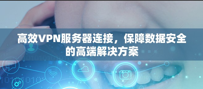 高效VPN服务器连接,保障数据安全的高端解决方案 高效VPN服务器连接,保障数据安全的高端解决方案