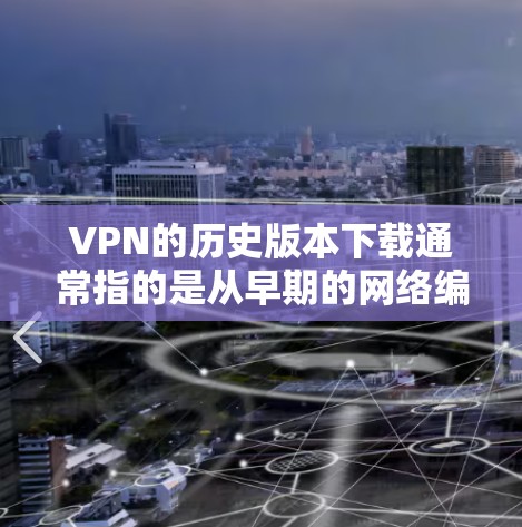 VPN的历史版本下载通常指的是从早期的网络编程技术到现代的协议实现。以下是一些关键的历史版本和对应的网络协议 VPN的历史版本下载通常指的是从早期的网络编程技术到现代的协议实现。以下是一些关键的历史版本和对应的网络协议