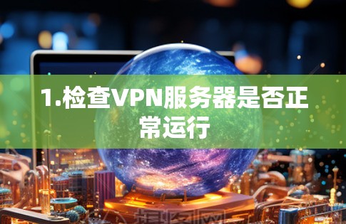 1.检查VPN服务器是否正常运行 1.检查VPN服务器是否正常运行
