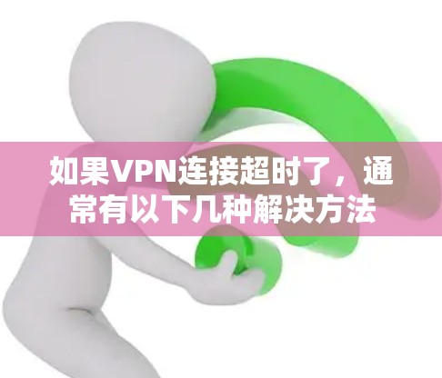 如果VPN连接超时了,通常有以下几种解决方法 如果VPN连接超时了,通常有以下几种解决方法
