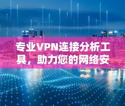 专业VPN连接分析工具，助力您的网络安全与高效连接