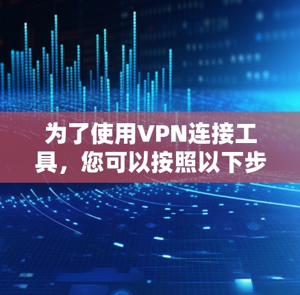 为了使用VPN连接工具,您可以按照以下步骤操作 为了使用VPN连接工具,您可以按照以下步骤操作