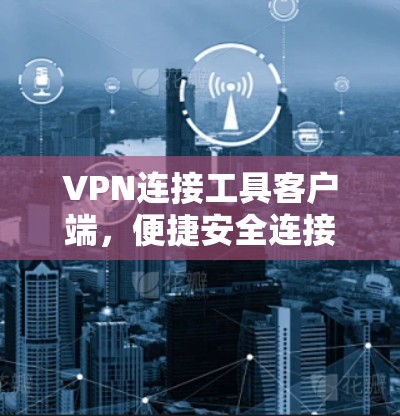 VPN连接工具客户端,便捷安全连接,助力数据传输 VPN连接工具客户端,便捷安全连接,助力数据传输