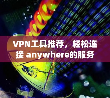VPN工具推荐，轻松连接 anywhere的服务器