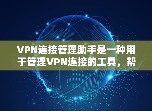 VPN连接管理助手是一种用于管理VPN连接的工具,帮助用户配置、管理、监控和安全保护VPN连接。以下是一个结构化的指南,帮助用户更好地理解和使用VPN连接管理助手 VPN连接管理助手是一种用于管理VPN连接的工具,帮助用户配置、管理、监控和安全保护VPN连接。以下是一个结构化的指南,帮助用户更好地理解和使用VPN连接管理助手