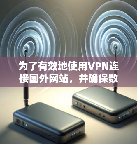 为了有效地使用VPN连接国外网站,并确保数据的安全和隐私,可以按照以下步骤操作 为了有效地使用VPN连接国外网站,并确保数据的安全和隐私,可以按照以下步骤操作