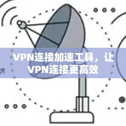 VPN连接加速工具,让VPN连接更高效 VPN连接加速工具,让VPN连接更高效