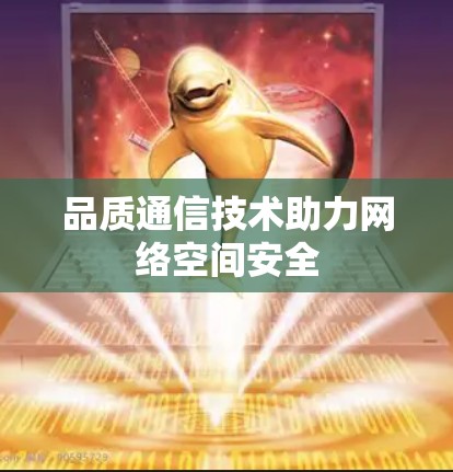 品质通信技术助力网络空间安全 品质通信技术助力网络空间安全