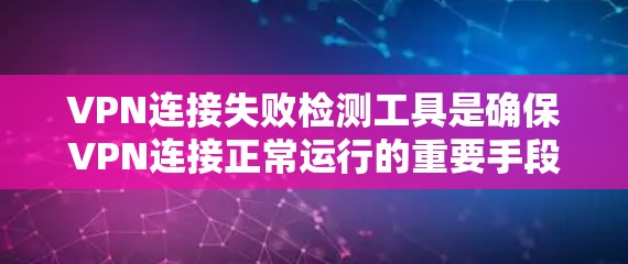 VPN连接失败检测工具是确保VPN连接正常运行的重要手段。以下是一些常见的工具及其使用方法 VPN连接失败检测工具是确保VPN连接正常运行的重要手段。以下是一些常见的工具及其使用方法