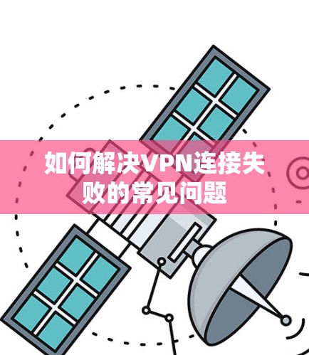 如何解决VPN连接失败的常见问题 如何解决VPN连接失败的常见问题