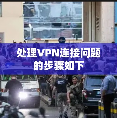 处理VPN连接问题的步骤如下 处理VPN连接问题的步骤如下