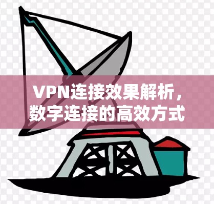 VPN连接效果解析,数字连接的高效方式 VPN连接效果解析,数字连接的高效方式