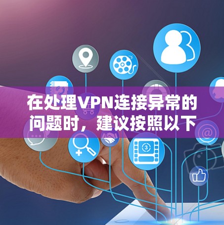 在处理VPN连接异常的问题时,建议按照以下步骤进行排查和修复 在处理VPN连接异常的问题时,建议按照以下步骤进行排查和修复