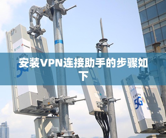 安装VPN连接助手的步骤如下