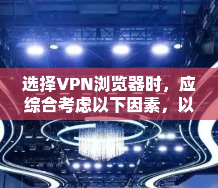 选择VPN浏览器时,应综合考虑以下因素,以确保安全性和可靠性 选择VPN浏览器时,应综合考虑以下因素,以确保安全性和可靠性