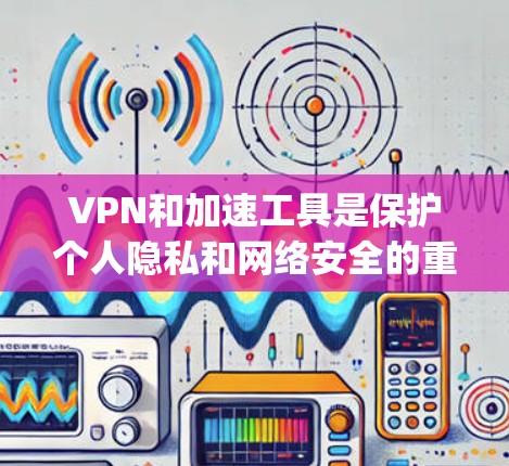 VPN和加速工具是保护个人隐私和网络安全的重要手段。如果您的目标是高效访问VPN网站(如Viaguanas,即Vpnaguanas)那么以下是一些步骤和建议,帮助您高效使用VPN加速工具 VPN和加速工具是保护个人隐私和网络安全的重要手段。如果您的目标是高效访问VPN网站(如Viaguanas,即Vpnaguanas)那么以下是一些步骤和建议,帮助您高效使用VPN加速工具