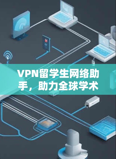 VPN留学生网络助手，助力全球学术与商业探索