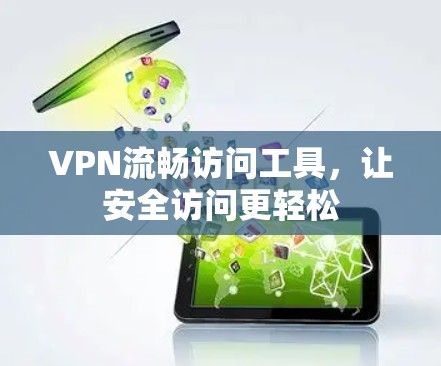 VPN流畅访问工具，让安全访问更轻松
