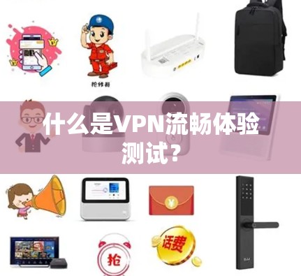 什么是VPN流畅体验测试? 什么是VPN流畅体验测试?