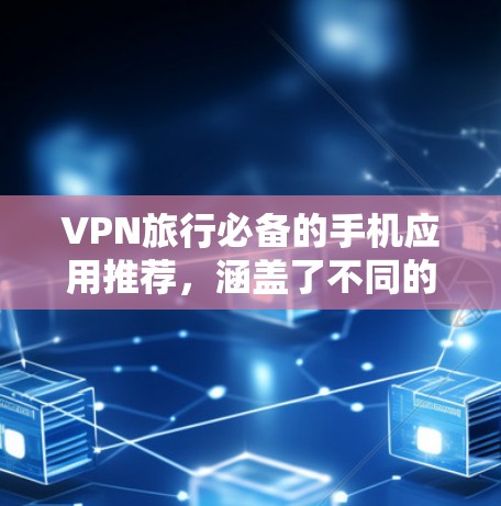 VPN旅行必备的手机应用推荐,涵盖了不同的需求和偏好,适合不同场景下的旅行者。以下是一些推荐的VPN应用 VPN旅行必备的手机应用推荐,涵盖了不同的需求和偏好,适合不同场景下的旅行者。以下是一些推荐的VPN应用