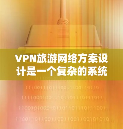VPN旅游网络方案设计是一个复杂的系统工程,需要综合考虑技术、安全、成本等多方面因素。以下是一个详细的VPN旅游网络方案设计,涵盖技术架构、安全措施、成本和设备需求及推广策略 VPN旅游网络方案设计是一个复杂的系统工程,需要综合考虑技术、安全、成本等多方面因素。以下是一个详细的VPN旅游网络方案设计,涵盖技术架构、安全措施、成本和设备需求及推广策略