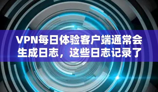 VPN每日体验客户端通常会生成日志,这些日志记录了用户在使用过程中的一些行为、网络连接的状态以及可能的安全信息。日志可以帮助用户了解他们在使用 VPN 服务中的表现,以及是否有异常或需要关注的事项 VPN每日体验客户端通常会生成日志,这些日志记录了用户在使用过程中的一些行为、网络连接的状态以及可能的安全信息。日志可以帮助用户了解他们在使用 VPN 服务中的表现,以及是否有异常或需要关注的事项