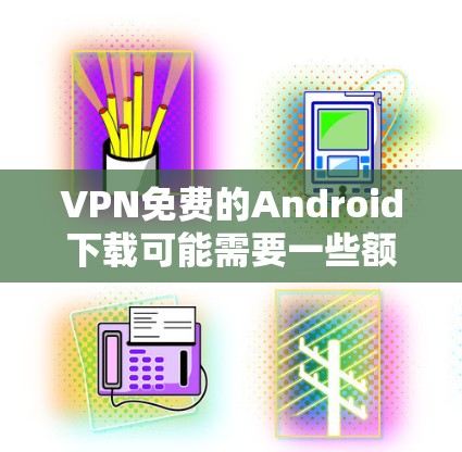 VPN免费的Android下载可能需要一些额外的步骤和步骤，因为大多数VPN软件都是付费的。以下是一些常见且安全的VPN软件推荐，适合在Android设备上使用