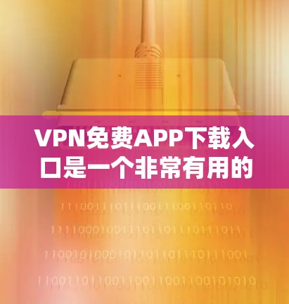 VPN免费APP下载入口是一个非常有用的工具,可以帮助您访问全球网络。以下是几种常见的免费VPN推荐 VPN免费APP下载入口是一个非常有用的工具,可以帮助您访问全球网络。以下是几种常见的免费VPN推荐