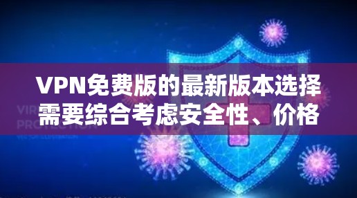 VPN免费版的最新版本选择需要综合考虑安全性、价格、兼容性和功能等多个因素。以下是一些常见的VPN软件推荐,供您参考 VPN免费版的最新版本选择需要综合考虑安全性、价格、兼容性和功能等多个因素。以下是一些常见的VPN软件推荐,供您参考