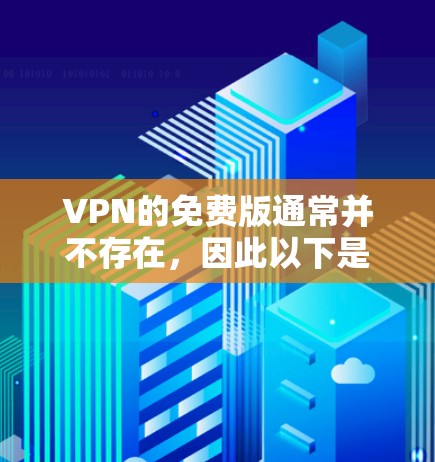 VPN的免费版通常并不存在,因此以下是一些可行的解决方案 VPN的免费版通常并不存在,因此以下是一些可行的解决方案