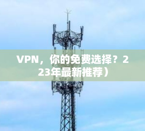 VPN,你的免费选择?223年最新推荐) VPN,你的免费选择?223年最新推荐)
