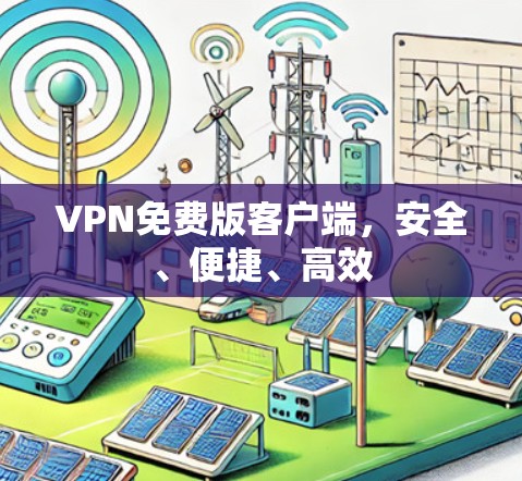 VPN免费版客户端,安全、便捷、高效 VPN免费版客户端,安全、便捷、高效