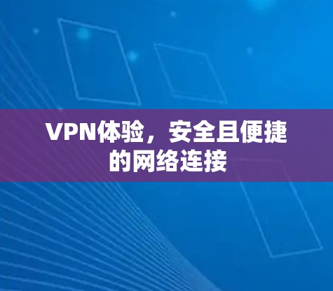 VPN体验,安全且便捷的网络连接 VPN体验,安全且便捷的网络连接