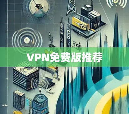 VPN免费版推荐 VPN免费版推荐