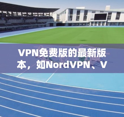 VPN免费版的最新版本,如NordVPN、VPCast、Minus和FreeVPN,各有其独特的功能和特色,适合不同需求的用户。以下是对这些软件的概览和推荐 VPN免费版的最新版本,如NordVPN、VPCast、Minus和FreeVPN,各有其独特的功能和特色,适合不同需求的用户。以下是对这些软件的概览和推荐