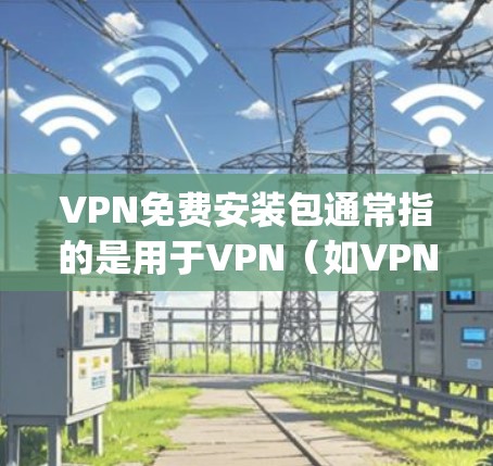 VPN免费安装包通常指的是用于VPN(如VPN software或应用程序)的免费安装包。这些软件通常基于免费协议(如OpenVPN)运行,并且没有订阅费用。以下是常见的一些免费VPN软件及其特点 VPN免费安装包通常指的是用于VPN(如VPN software或应用程序)的免费安装包。这些软件通常基于免费协议(如OpenVPN)运行,并且没有订阅费用。以下是常见的一些免费VPN软件及其特点
