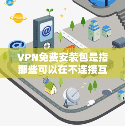 VPN免费安装包是指那些可以在不连接互联网的情况下直接下载和安装的软件。以下是一些常用的免费VPN软件及其安装步骤 VPN免费安装包是指那些可以在不连接互联网的情况下直接下载和安装的软件。以下是一些常用的免费VPN软件及其安装步骤