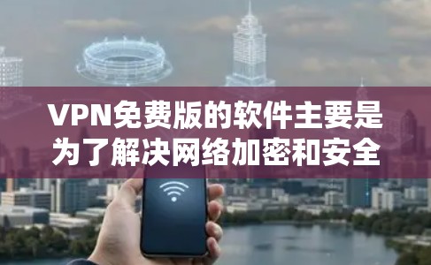 VPN免费版的软件主要是为了解决网络加密和安全问题而设计的,但需要注意的是,免费版的VPN软件可能会有一些限制和限制,因此需要根据自己的需求选择合适的工具 VPN免费版的软件主要是为了解决网络加密和安全问题而设计的,但需要注意的是,免费版的VPN软件可能会有一些限制和限制,因此需要根据自己的需求选择合适的工具