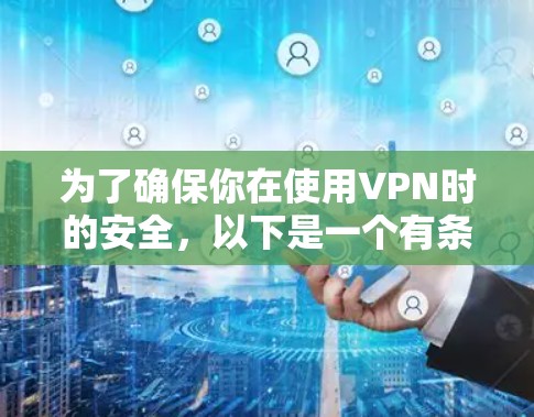 为了确保你在使用VPN时的安全，以下是一个有条理的总结和建议