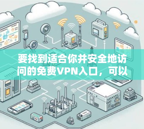 要找到适合你并安全地访问的免费VPN入口,可以按照以下步骤进行 要找到适合你并安全地访问的免费VPN入口,可以按照以下步骤进行