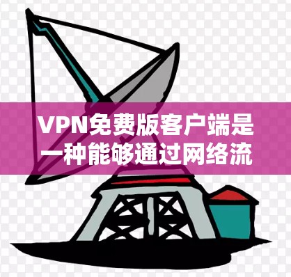 VPN免费版客户端是一种能够通过网络流媒体、视频会议或文件传输等方式连接到服务器的软件,提供无网络使用费的VPN服务。以下是关于其特点、使用方法、优缺点及支持功能的详细分析 VPN免费版客户端是一种能够通过网络流媒体、视频会议或文件传输等方式连接到服务器的软件,提供无网络使用费的VPN服务。以下是关于其特点、使用方法、优缺点及支持功能的详细分析