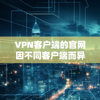 VPN客户端的官网因不同客户端而异,以下是几种常见的VPN客户端及其官网 VPN客户端的官网因不同客户端而异,以下是几种常见的VPN客户端及其官网