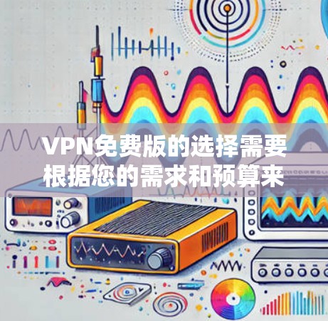 VPN免费版的选择需要根据您的需求和预算来判断。以下是一些推荐，涵盖了功能、安全性和易用性
