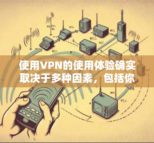 使用VPN的使用体验确实取决于多种因素,包括你的设备、VPN提供商、以及你对VPN协议的理解程度。以下是使用VPN免费版时的一些常见体验和注意事项 使用VPN的使用体验确实取决于多种因素,包括你的设备、VPN提供商、以及你对VPN协议的理解程度。以下是使用VPN免费版时的一些常见体验和注意事项