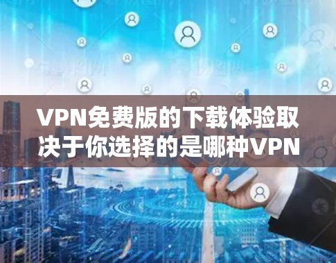 VPN免费版的下载体验取决于你选择的是哪种VPN软件。以下是关于VPN免费版的一些关键点和建议 VPN免费版的下载体验取决于你选择的是哪种VPN软件。以下是关于VPN免费版的一些关键点和建议