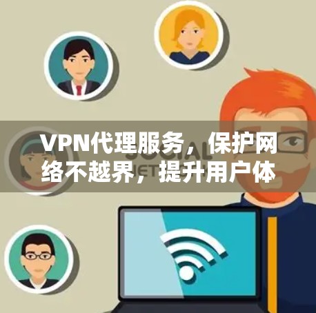 VPN代理服务,保护网络不越界,提升用户体验 VPN代理服务,保护网络不越界,提升用户体验